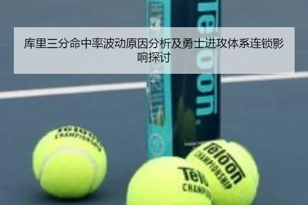 库里三分命中率波动原因分析及勇士进攻体系连锁影响探讨