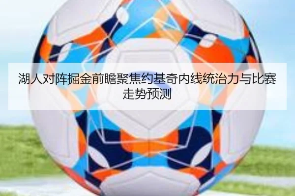 湖人对阵掘金前瞻聚焦约基奇内线统治力与比赛走势预测