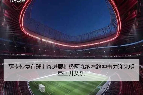 萨卡恢复有球训练进展积极阿森纳右路冲击力迎来明显回升契机