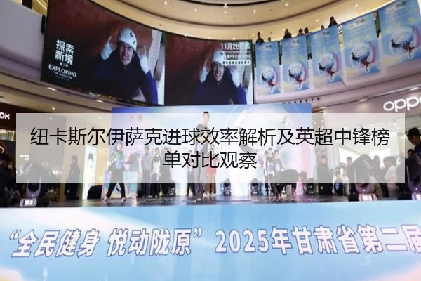 纽卡斯尔伊萨克进球效率解析及英超中锋榜单对比观察