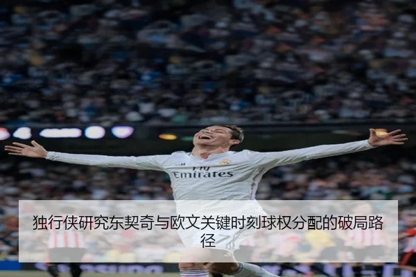 独行侠研究东契奇与欧文关键时刻球权分配的破局路径