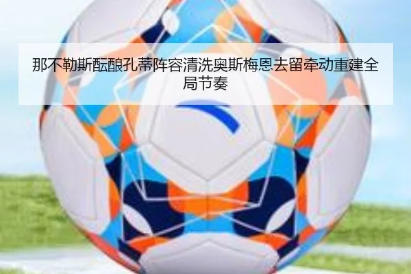 那不勒斯酝酿孔蒂阵容清洗奥斯梅恩去留牵动重建全局节奏