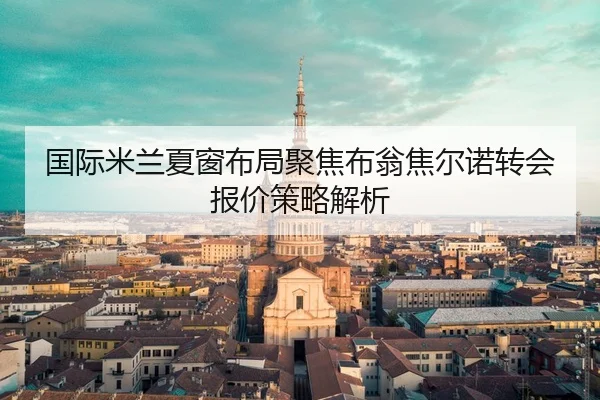 国际米兰夏窗布局聚焦布翁焦尔诺转会报价策略解析
