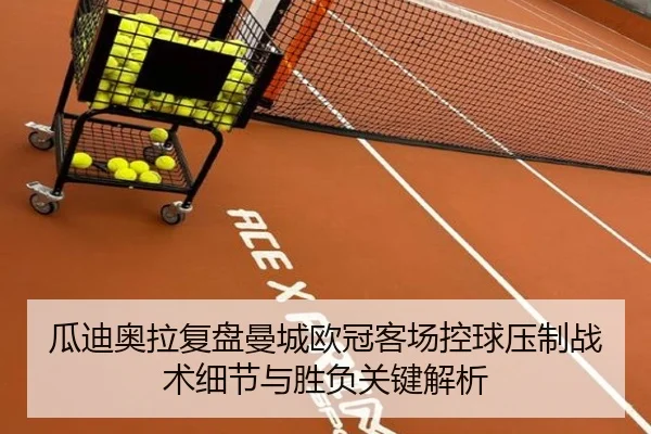 瓜迪奥拉复盘曼城欧冠客场控球压制战术细节与胜负关键解析