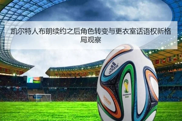 凯尔特人布朗续约之后角色转变与更衣室话语权新格局观察