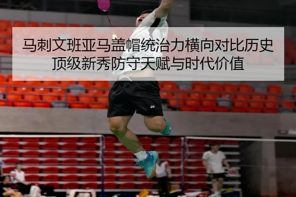 马刺文班亚马盖帽统治力横向对比历史顶级新秀防守天赋与时代价值