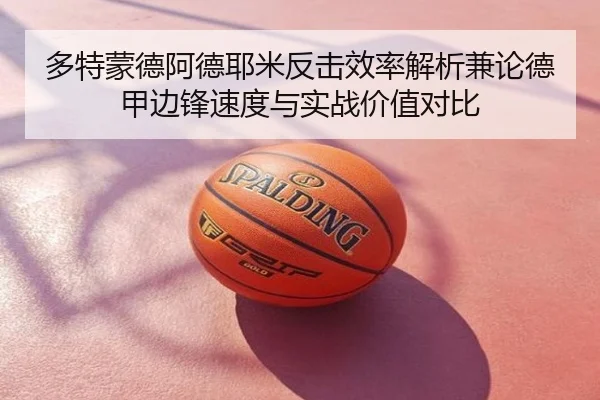 多特蒙德阿德耶米反击效率解析兼论德甲边锋速度与实战价值对比