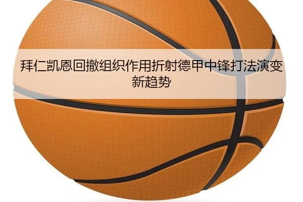 拜仁凯恩回撤组织作用折射德甲中锋打法演变新趋势