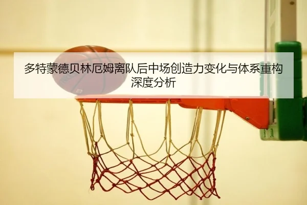 多特蒙德贝林厄姆离队后中场创造力变化与体系重构深度分析