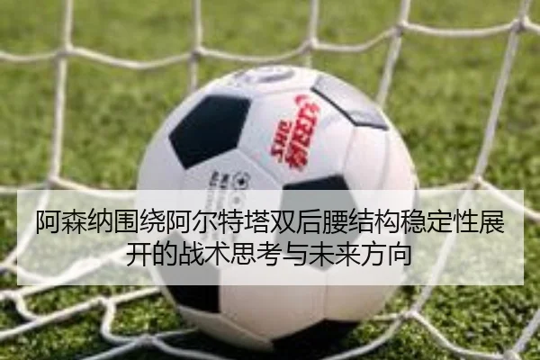 阿森纳围绕阿尔特塔双后腰结构稳定性展开的战术思考与未来方向