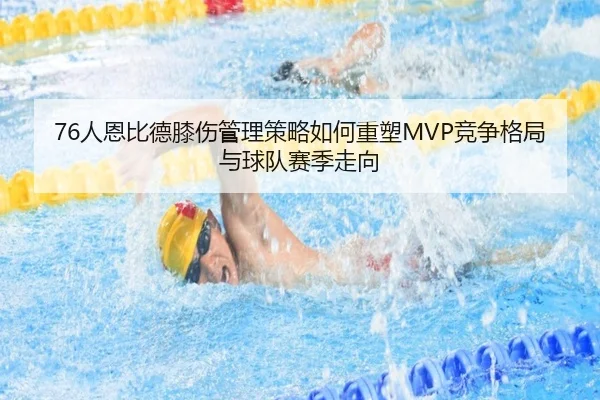 76人恩比德膝伤管理策略如何重塑MVP竞争格局与球队赛季走向