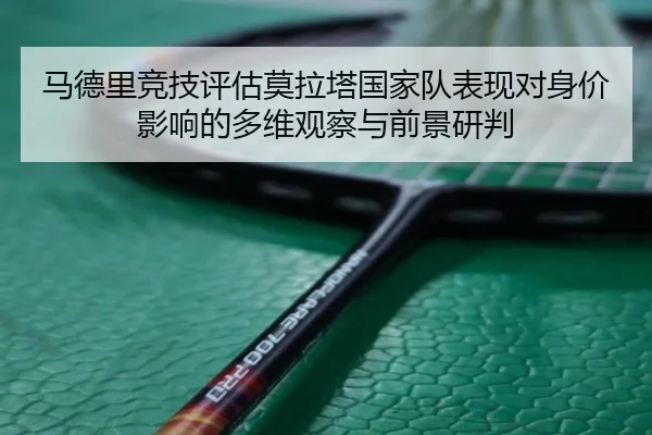 马德里竞技评估莫拉塔国家队表现对身价影响的多维观察与前景研判