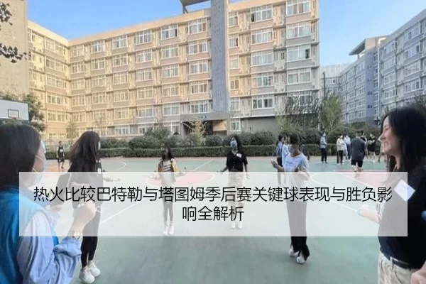 热火比较巴特勒与塔图姆季后赛关键球表现与胜负影响全解析