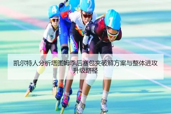 凯尔特人分析塔图姆季后赛包夹破解方案与整体进攻升级路径