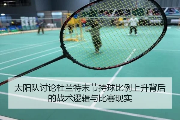 太阳队讨论杜兰特末节持球比例上升背后的战术逻辑与比赛现实