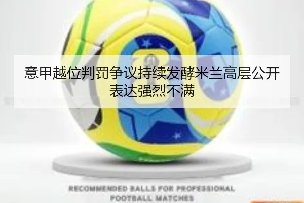 意甲越位判罚争议持续发酵米兰高层公开表达强烈不满