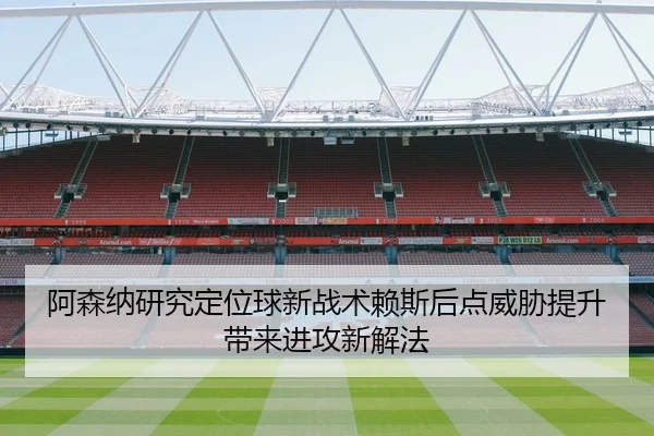 阿森纳研究定位球新战术赖斯后点威胁提升带来进攻新解法